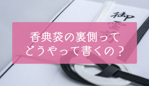 香典袋（外袋）の裏面は何を書く？中袋の「ある」「なし」で異なる書き方のマナーを解説